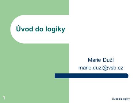 Marie Duží marie.duzi@vsb.cz Úvod do logiky Marie Duží marie.duzi@vsb.cz Úvod do logiky.