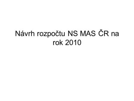 Návrh rozpočtu NS MAS ČR na rok 2010. Příjmy: 10tis. + 7tis. + 2tis.2tis. Členské příspěvky911000,00200000,00 Příjmy roku 2009286204,14 Úroky500,00150,00.