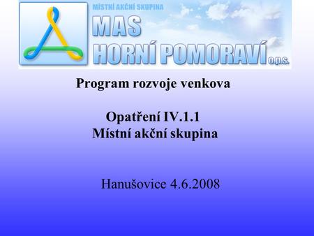Program rozvoje venkova Opatření IV.1.1 Místní akční skupina Hanušovice 4.6.2008.