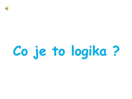 Co je to logika ?. Logika Má více významů v češtině se běžně používá ve smyslu myšlenková cesta, která vedla k daným závěrům. Logika je také formální.