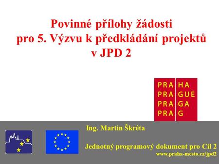 Povinné přílohy žádosti pro 5. Výzvu k předkládání projektů v JPD 2 Ing. Martin Škréta Jednotný programový dokument pro Cíl 2 www.praha-mesto.cz/jpd2.
