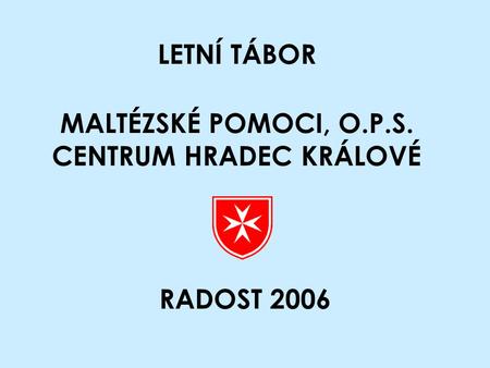 LETNÍ TÁBOR MALTÉZSKÉ POMOCI, O.P.S. CENTRUM HRADEC KRÁLOVÉ RADOST 2006.