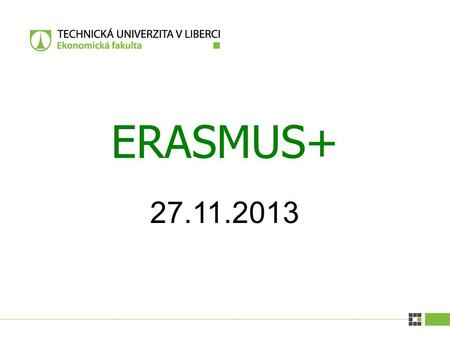 27.11.2013 ERASMUS+. Erasmus+ | 27.11.2013 Erasmus+ 1. Co je Erasmus+ 2. Obecná pravidla - studijní pobyt - pracovní stáž - jazykové EILC kurzy 3. Výběr.