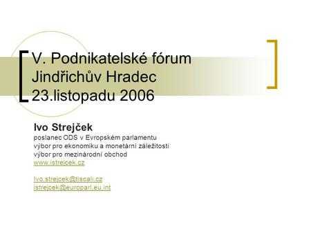 V. Podnikatelské fórum Jindřichův Hradec 23.listopadu 2006 Ivo Strejček poslanec ODS v Evropském parlamentu výbor pro ekonomiku a monetární záležitosti.