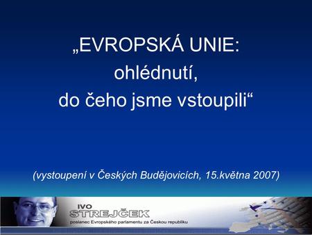 „EVROPSKÁ UNIE: ohlédnutí, do čeho jsme vstoupili“ (vystoupení v Českých Budějovicích, 15.května 2007)