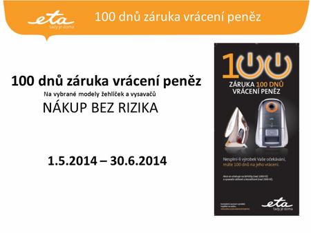 100 dnů záruka vrácení peněz Na vybrané modely žehliček a vysavačů NÁKUP BEZ RIZIKA 1.5.2014 – 30.6.2014.