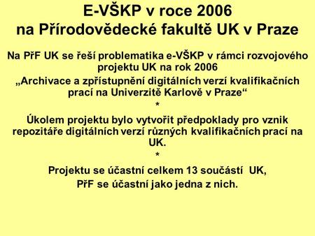 E-VŠKP v roce 2006 na Přírodovědecké fakultě UK v Praze Na PřF UK se řeší problematika e-VŠKP v rámci rozvojového projektu UK na rok 2006 „Archivace a.