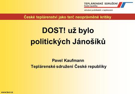 sdružení podnikatelů v teplárenství www.tscr.cz České teplárenství jako terč neoprávněné kritiky DOST! už bylo politických Jánošíků Pavel Kaufmann Teplárenské.