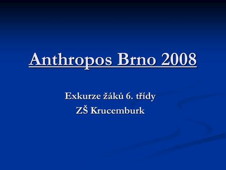Anthropos Brno 2008 Exkurze žáků 6. třídy ZŠ Krucemburk.