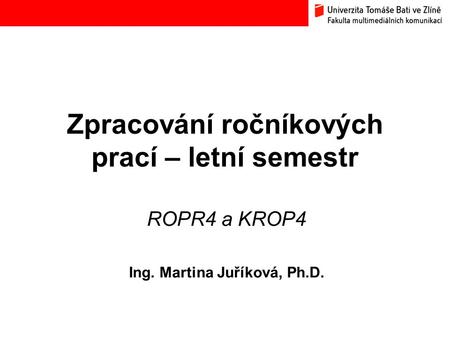 Zpracování ročníkových prací – letní semestr ROPR4 a KROP4 Ing. Martina Juříková, Ph.D.