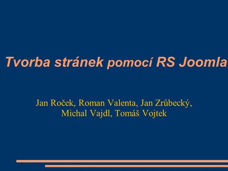 Tvorba stránek pomocí RS Joomla Jan Roček, Roman Valenta, Jan Zrůbecký, Michal Vajdl, Tomáš Vojtek.