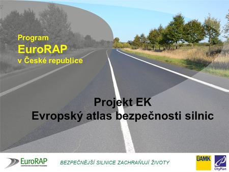 BEZPEČNĚJŠÍ SILNICE ZACHRAŇUJÍ ŽIVOTY Program EuroRAP v České republice Projekt EK Evropský atlas bezpečnosti silnic.