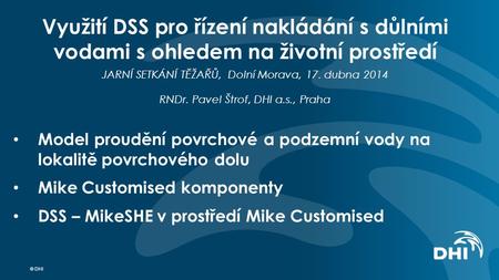 © DHI Využití DSS pro řízení nakládání s důlními vodami s ohledem na životní prostředí JARNÍ SETKÁNÍ TĚŽAŘŮ, Dolní Morava, 17. dubna 2014 RNDr. Pavel Štrof,