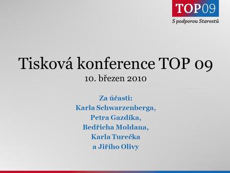 1 Tisková konference TOP 09 10. březen 2010 Za účasti: Karla Schwarzenberga, Petra Gazdíka, Bedřicha Moldana, Karla Turečka a Jiřího Olivy.