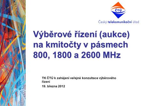 Výběrové řízení (aukce) na kmitočty v pásmech 800, 1800 a 2600 MHz TK ČTÚ k zahájení veřejné konzultace výběrového řízení 19. března 2012.