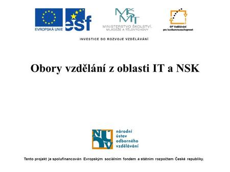 Obory vzdělání z oblasti IT a NSK Tento projekt je spolufinancován Evropským sociálním fondem a státním rozpočtem České republiky.