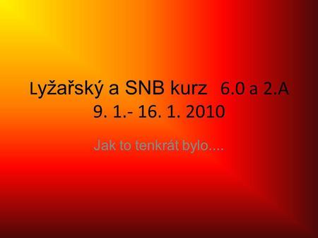 L yžařský a SNB kurz 6.0 a 2.A 9. 1.- 16. 1. 2010 Jak to tenkrát bylo....