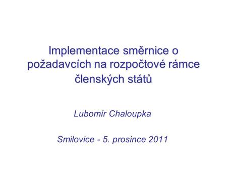 Implementace směrnice o požadavcích na rozpočtové rámce členských států Lubomír Chaloupka Smilovice - 5. prosince 2011.