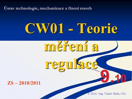 Ústav technologie, mechanizace a řízení staveb CW01 - Teorie měření a regulace © 2010 - Ing. Václav Rada, CSc. ZS – 2010/2011 9. 10.