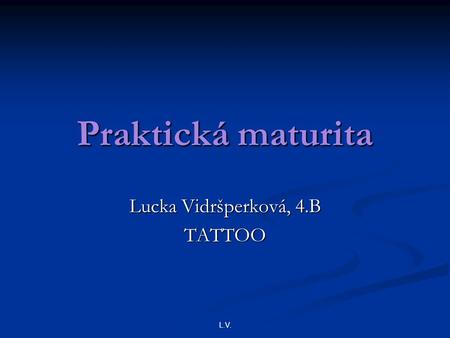 L.V. Praktická maturita Lucka Vidršperková, 4.B TATTOO.