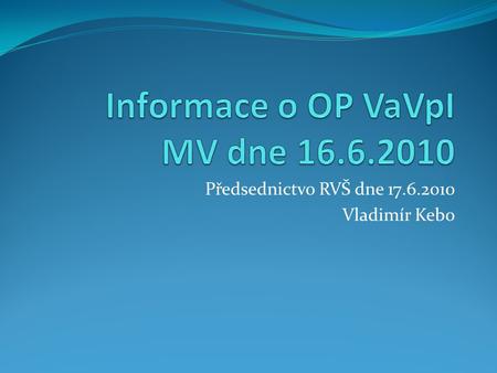 Předsednictvo RVŠ dne 17.6.2010 Vladimír Kebo. Zprávy Zpráva o realizaci Operačního programu Výzkum a vývoj pro inovace PO1 – 15 projektů za 28,7 mld.