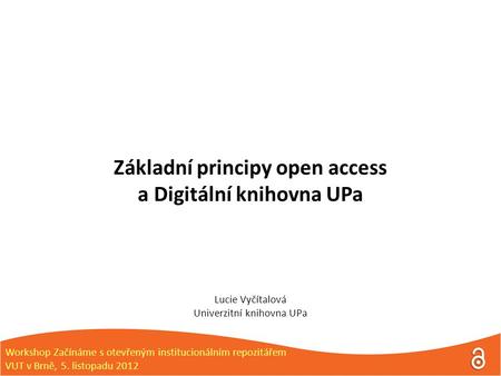 Základní principy open access a Digitální knihovna UPa Lucie Vyčítalová Univerzitní knihovna UPa Workshop Začínáme s otevřeným institucionálním repozitářem.