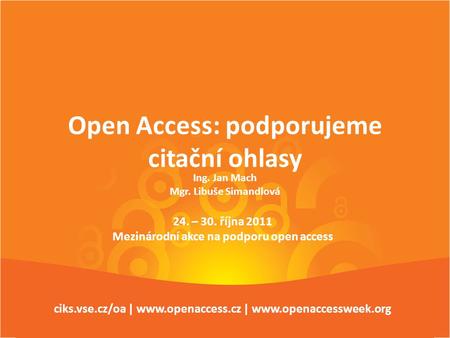 Open Access Week 24. – 30. října 2011 ciks.vse.cz/oa www.openaccess.cz Open Access: podporujeme citační ohlasy 24. – 30. října 2011 Mezinárodní akce na.