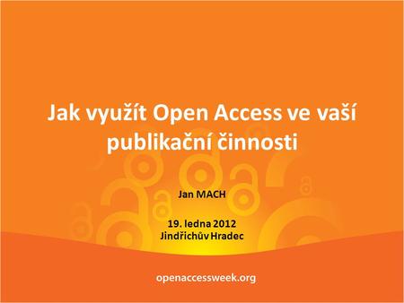 Jak využít Open Access ve vaší publikační činnosti Jan MACH 19. ledna 2012 Jindřichův Hradec.