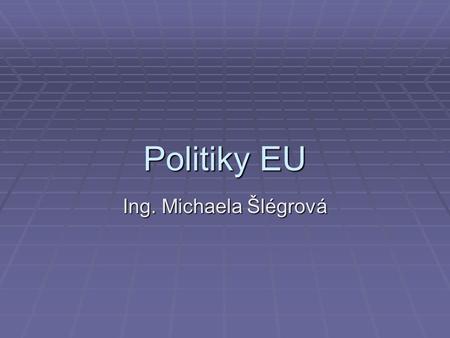 Politiky EU Ing. Michaela Šlégrová.