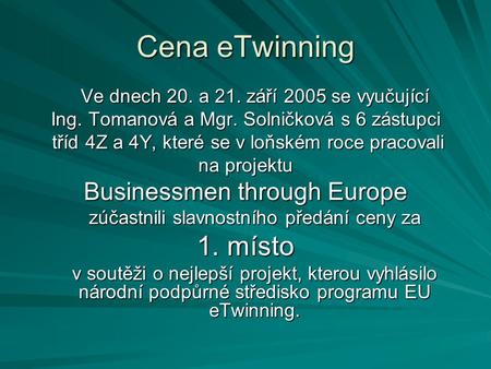 Cena eTwinning Ve dnech 20. a 21. září 2005 se vyučující Ing. Tomanová a Mgr. Solničková s 6 zástupci tříd 4Z a 4Y, které se v loňském roce pracovali tříd.