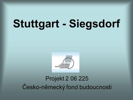 Stuttgart - Siegsdorf Projekt 2 06 225 Česko-německý fond budoucnosti.