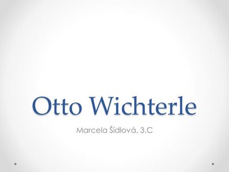 Otto Wichterle Marcela Šídlová, 3.C.