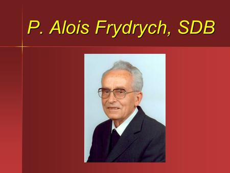 P. Alois Frydrych, SDB. Narodil se 26. 5. 1922 v Hustopečích nad Bečvou. Rodný dům Rodný dům Serafína Frydrychová Serafína Frydrychová - maminka otce.