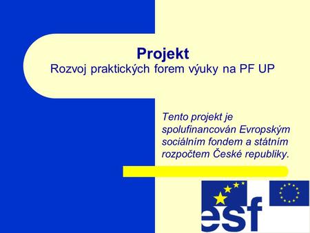 Projekt Rozvoj praktických forem výuky na PF UP Tento projekt je spolufinancován Evropským sociálním fondem a státním rozpočtem České republiky.