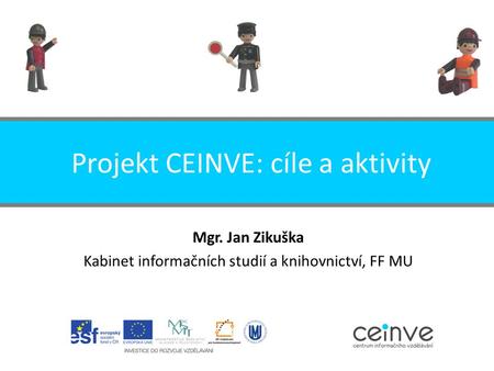 Projekt CEINVE: cíle a aktivity Mgr. Jan Zikuška Kabinet informačních studií a knihovnictví, FF MU.
