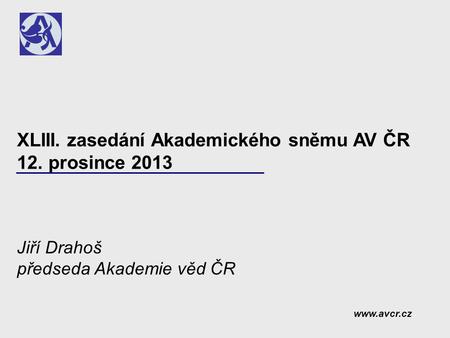 XLIII. zasedání Akademického sněmu AV ČR 12. prosince 2013 Jiří Drahoš předseda Akademie věd ČR www.avcr.cz.