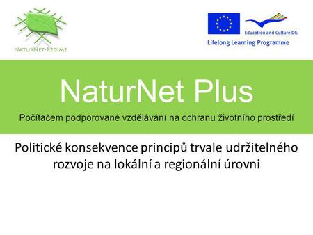 NaturNet Plus Počítačem podporované vzdělávání na ochranu životního prostředí Politické konsekvence principů trvale udržitelného rozvoje na lokální a regionální.