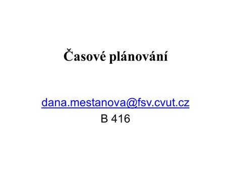 Časové plánování dana.mestanova@fsv.cvut.cz B 416 1.