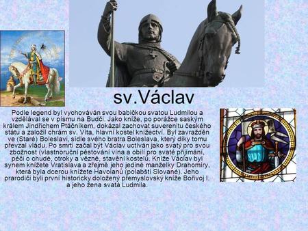 Sv.Václav Podle legend byl vychováván svou babičkou svatou Ludmilou a vzdělával se v písmu na Budči. Jako kníže, po porážce saským králem Jindřichem Ptáčníkem,