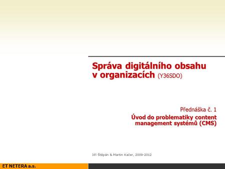 ET NETERA a.s. Správa digitálního obsahu v organizacích (Y36SDO) Přednáška č. 1 Úvod do problematiky content management systémů (CMS) Jiří Štěpán & Martin.