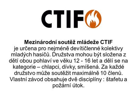 Mezinárodní soutěž mládeže CTIF je určena pro nejméně devítičlenné kolektivy mladých hasičů. Družstva mohou být složena z dětí obou pohlaví ve věku 12.