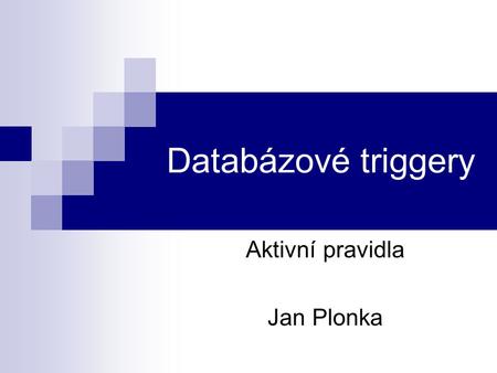 Databázové triggery Aktivní pravidla Jan Plonka. Přehled Co jsou to triggery? Historie Pojmy a členění triggerů Jednotlivé realizace + příklady Známé.