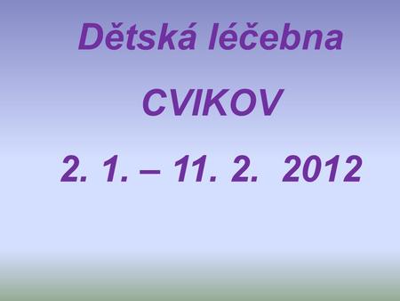 Dětská léčebna CVIKOV 2. 1. – 11. 2. 2012.