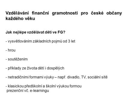 Vzdělávání finanční gramotnosti pro české občany každého věku Jak nejlépe vzdělávat děti ve FG? - vysvětlováním základních pojmů od 3 let - hrou - soutěžením.