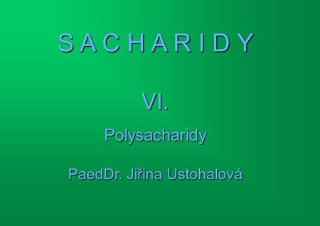 S A C H A R I D Y VI. Polysacharidy PaedDr. Jiřina Ustohalová