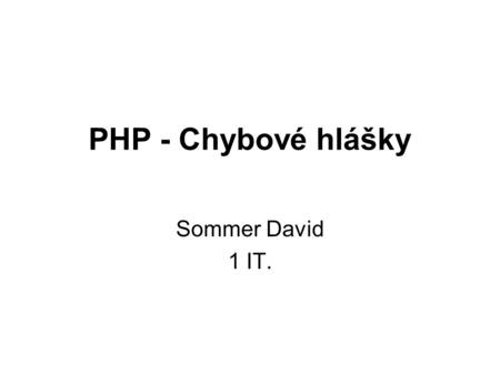 PHP - Chybové hlášky Sommer David 1 IT.. Obsah Druhy chyb Jaké chyby PHP hlásí? Co s chybami? Programátorsko – psychologická pravidla.