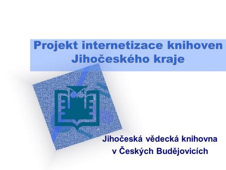 Projekt internetizace knihoven Jihočeského kraje Jihočeská vědecká knihovna v Českých Budějovicích Logo vaší společno sti vložíte na snímek tak, že V.