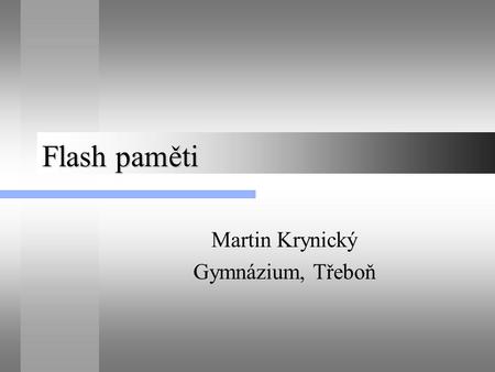 Flash paměti Martin Krynický Gymnázium, Třeboň. Flash paměti Nejpoužívanější paměťové médium (flashky, paměťové karty, SSD disky) Výhody: levné, rychlé,