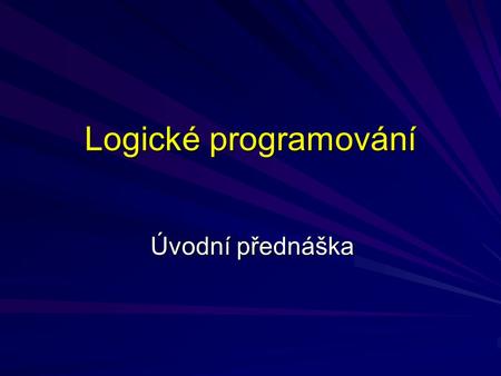 Logické programování Úvodní přednáška.