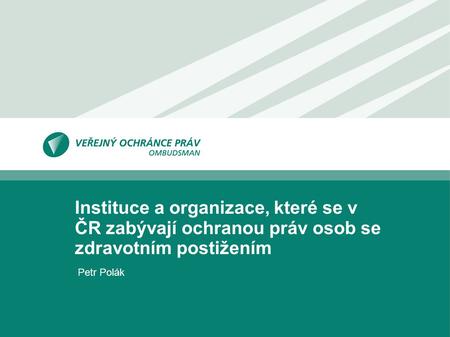 Instituce a organizace, které se v ČR zabývají ochranou práv osob se zdravotním postižením Petr Polák.